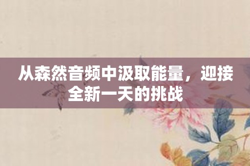从森然音频中汲取能量，迎接全新一天的挑战