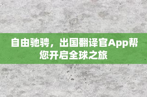 自由驰骋，出国翻译官App帮您开启全球之旅