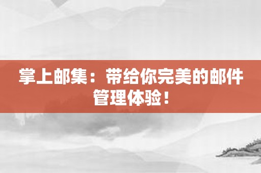 掌上邮集：带给你完美的邮件管理体验！