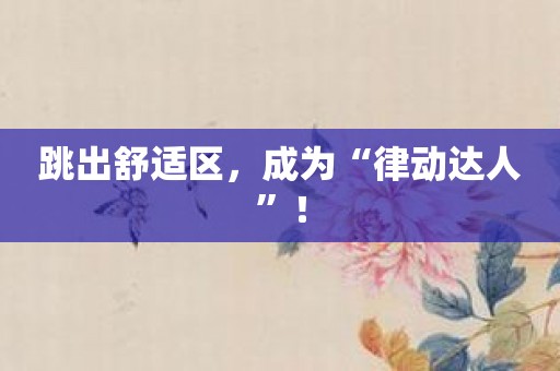 跳出舒适区，成为“律动达人”！