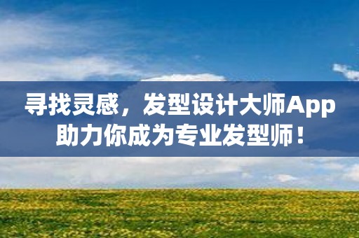 寻找灵感，发型设计大师App助力你成为专业发型师！