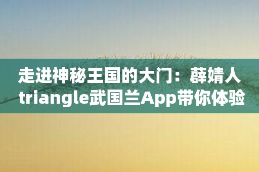 走进神秘王国的大门：薜婧人 triangle武国兰App带你体验奇幻之旅