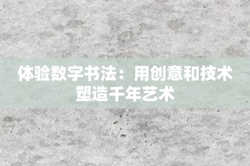体验数字书法：用创意和技术塑造千年艺术
