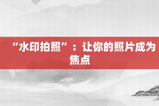 “水印拍照”：让你的照片成为焦点