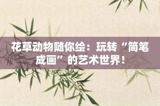 花草动物随你绘：玩转“简笔成画”的艺术世界！