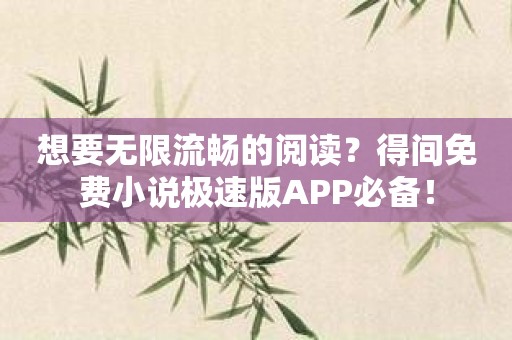 想要无限流畅的阅读？得间免费小说极速版APP必备！