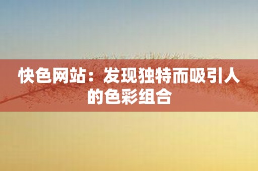 快色网站：发现独特而吸引人的色彩组合