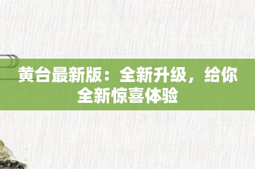 黄台最新版：全新升级，给你全新惊喜体验