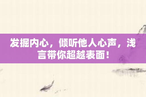 发掘内心，倾听他人心声，浅言带你超越表面！