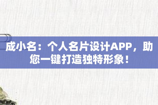 成小名：个人名片设计APP，助您一键打造独特形象！