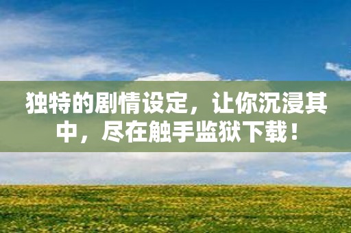 独特的剧情设定，让你沉浸其中，尽在触手监狱下载！
