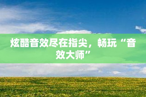 炫酷音效尽在指尖，畅玩“音效大师”