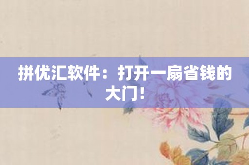 拼优汇软件：打开一扇省钱的大门！