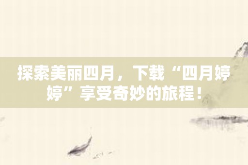 探索美丽四月，下载“四月婷婷”享受奇妙的旅程！