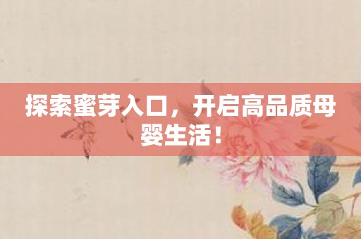 探索蜜芽入口，开启高品质母婴生活！