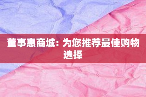 董事惠商城: 为您推荐最佳购物选择