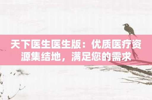 天下医生医生版：优质医疗资源集结地，满足您的需求