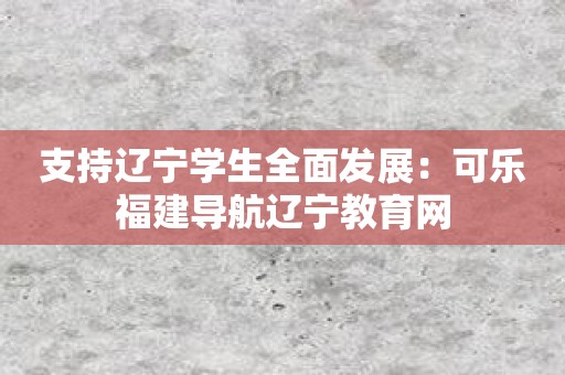 支持辽宁学生全面发展：可乐福建导航辽宁教育网