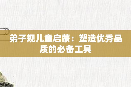 弟子规儿童启蒙：塑造优秀品质的必备工具
