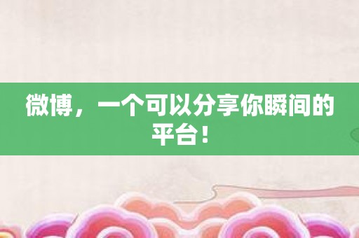 微博，一个可以分享你瞬间的平台！