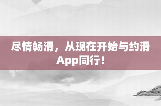 尽情畅滑，从现在开始与约滑App同行！