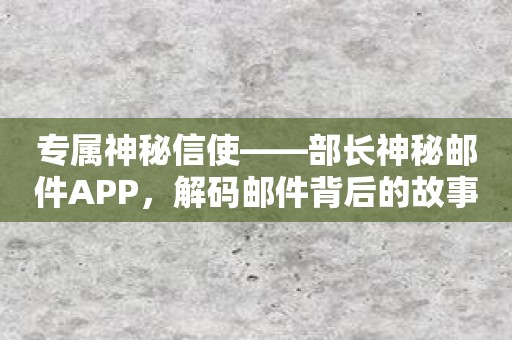 专属神秘信使——部长神秘邮件APP，解码邮件背后的故事！