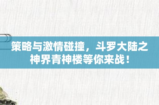 策略与激情碰撞，斗罗大陆之神界青神楼等你来战！