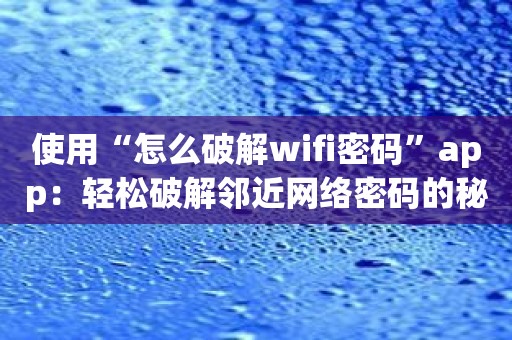 使用“怎么破解wifi密码”app：轻松破解邻近网络密码的秘籍