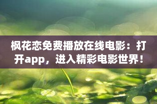 枫花恋免费播放在线电影：打开app，进入精彩电影世界！
