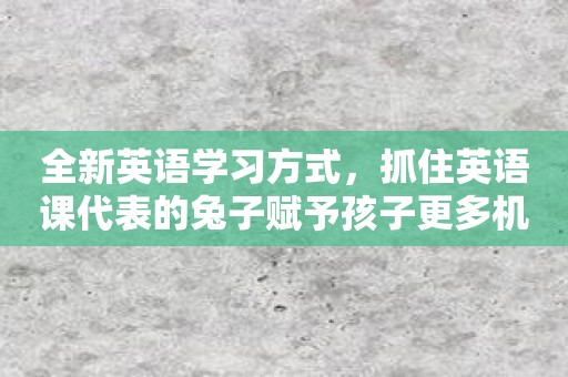 全新英语学习方式，抓住英语课代表的兔子赋予孩子更多机会！