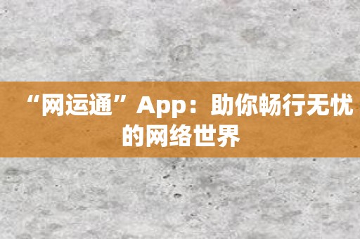 “网运通”App：助你畅行无忧的网络世界