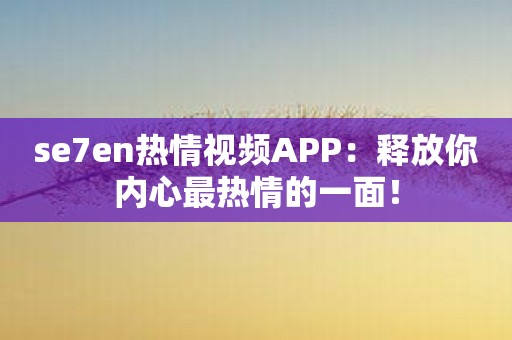 se7en热情视频APP：释放你内心最热情的一面！