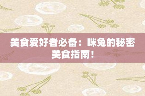 美食爱好者必备：咪兔的秘密美食指南！