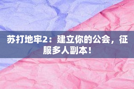 苏打地牢2：建立你的公会，征服多人副本！