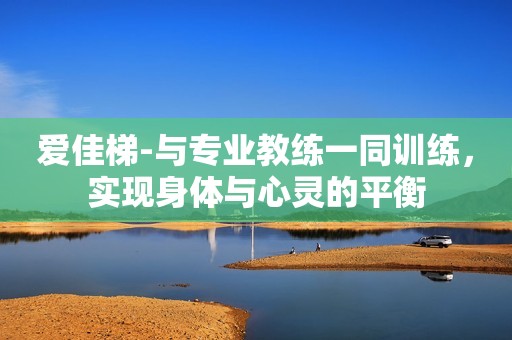 爱佳梯-与专业教练一同训练，实现身体与心灵的平衡