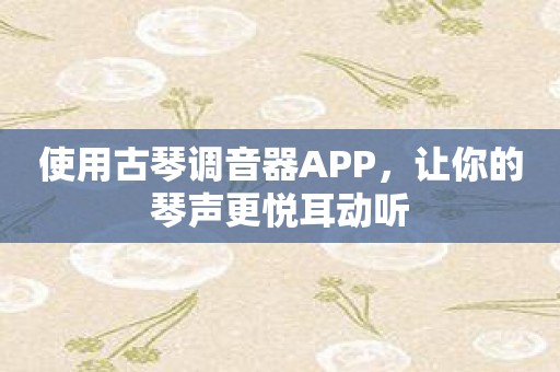 使用古琴调音器APP，让你的琴声更悦耳动听