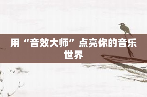 用“音效大师”点亮你的音乐世界