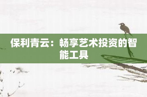 保利青云：畅享艺术投资的智能工具