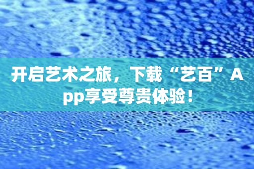 开启艺术之旅，下载“艺百”App享受尊贵体验！