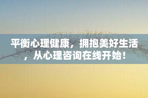 平衡心理健康，拥抱美好生活，从心理咨询在线开始！