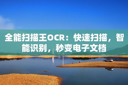 全能扫描王OCR：快速扫描，智能识别，秒变电子文档