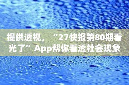 提供透视，“27快报第80期看光了”App帮你看透社会现象背后的本质！