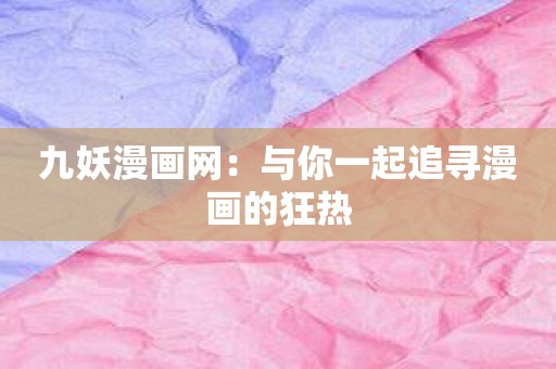 九妖漫画网：与你一起追寻漫画的狂热