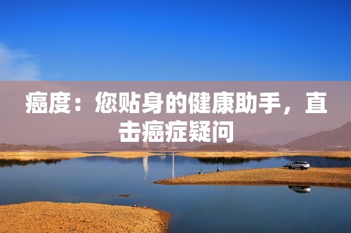 癌度：您贴身的健康助手，直击癌症疑问