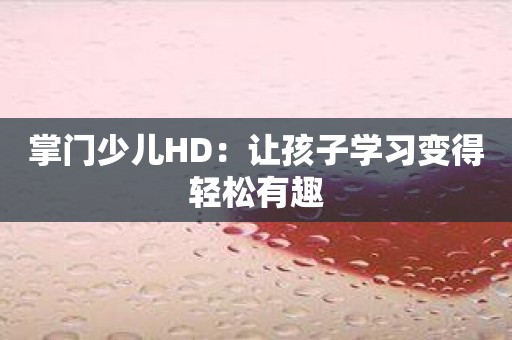 掌门少儿HD：让孩子学习变得轻松有趣