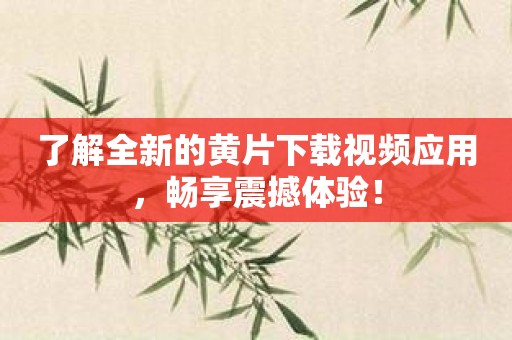 了解全新的黄片下载视频应用，畅享震撼体验！