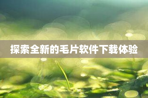 探索全新的毛片软件下载体验