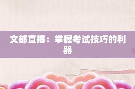 文都直播：掌握考试技巧的利器
