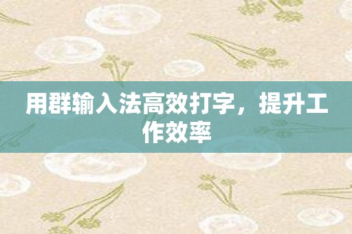用群输入法高效打字，提升工作效率