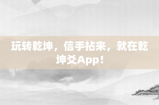 玩转乾坤，信手拈来，就在乾坤爻App！